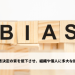 バイアスは意思決定の質を低下させ、組織や個人に多大な損害をもたらす