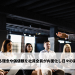 企業が掲げる理念や価値観を社員全員が内面化し日々の業務に活かす