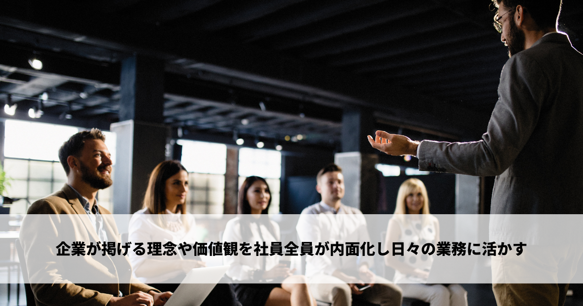 企業が掲げる理念や価値観を社員全員が内面化し日々の業務に活かす