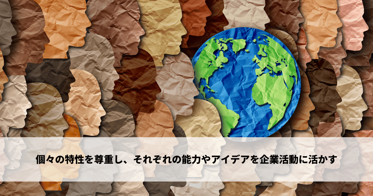 個々の特性を尊重し、それぞれの能力やアイデアを企業活動に活かす