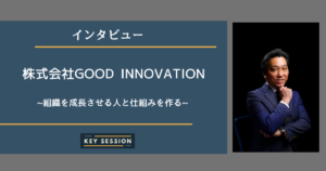 株式会社GOOD INNOVATIONにインタビュー！組織を成長させる人と仕組みを作る！！