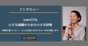 ownlife~小さな組織のための小さな研修~を取材！研修を導入したい企業さまの小さな一歩を応援します