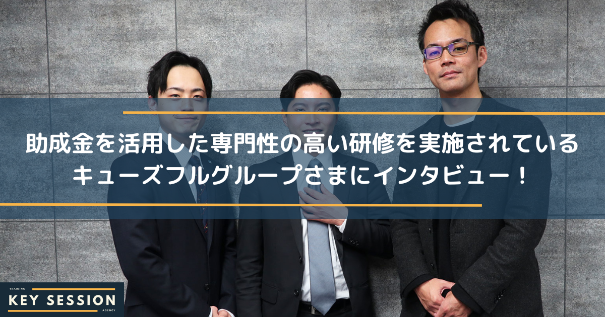 助成金を活用した専門性の高い研修を実施されているキューズフルグループさまにインタビュー！