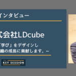 株式会社LDcubeにインタビュー!「学び」をデザインし個人と組織の成長に貢献します。