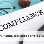 コンプライアンス違反は、組織や経営に大きなダメージを与える深刻な問題