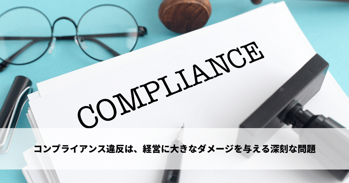 コンプライアンス違反は、組織や経営に大きなダメージを与える深刻な問題