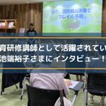 教育研修講師として活躍されている池端裕子さまにインタビュー!