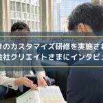 社員向けのカスタマイズ研修を実施されている株式会社クリエイトさまにインタビュー!