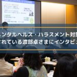 職場のメンタルヘルス・ハラスメント対策研修を実施されている渡部卓さまにインタビュー!